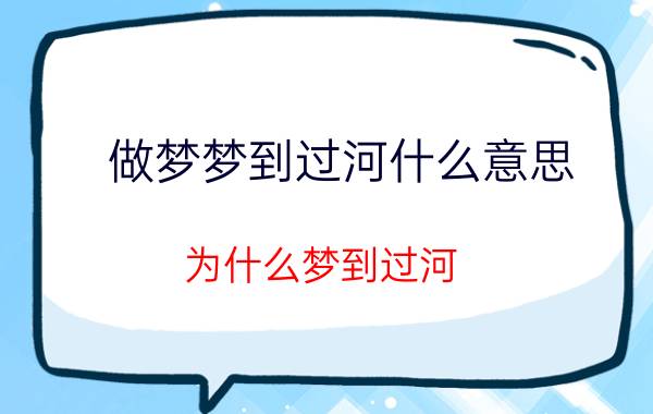 做梦梦到过河什么意思 为什么梦到过河